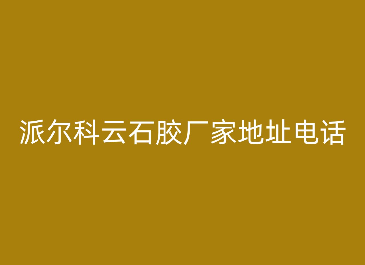 派尔科云石胶厂家地址电话