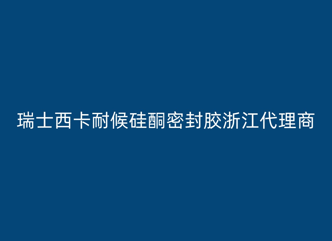 瑞士西卡耐候硅酮密封胶浙江代理商