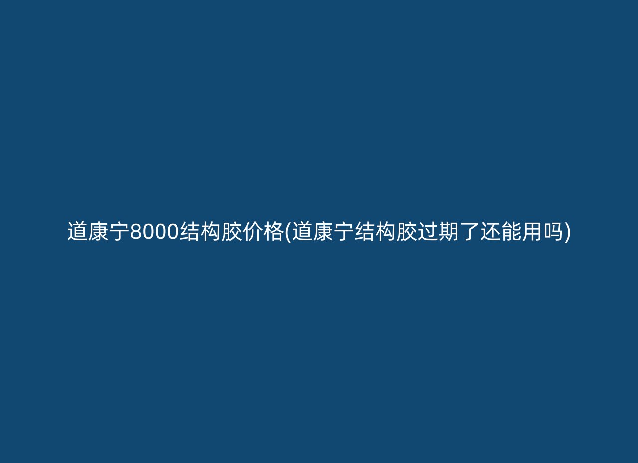 道康宁8000结构胶价格(道康宁结构胶过期了还能用吗)