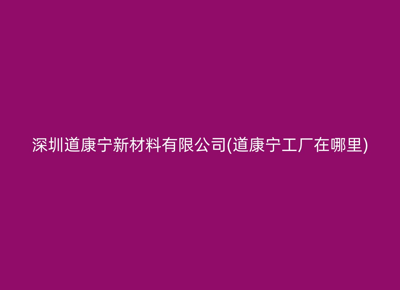 深圳道康宁新材料有限公司(道康宁工厂在哪里)