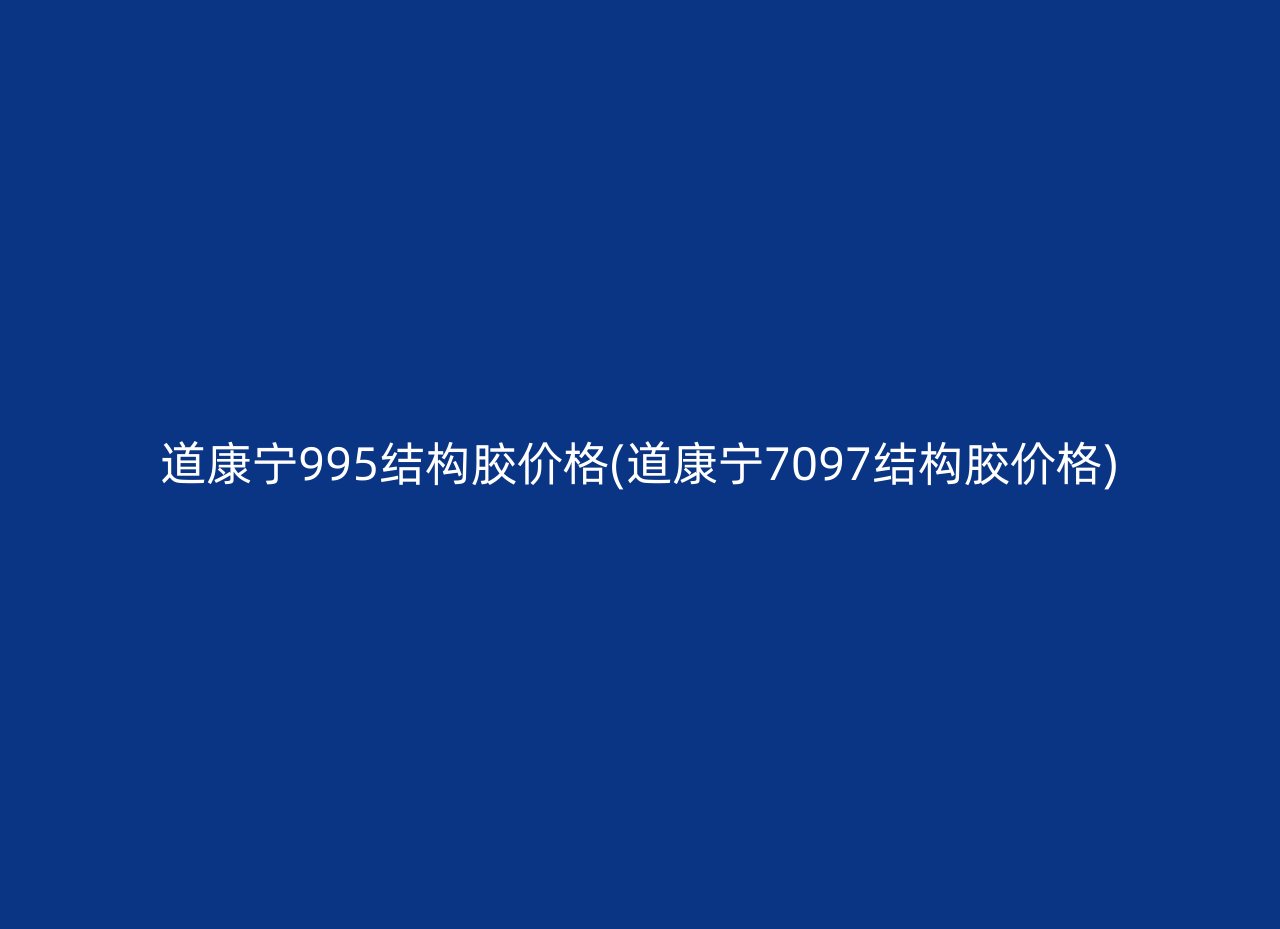 道康宁995结构胶价格(道康宁7097结构胶价格)