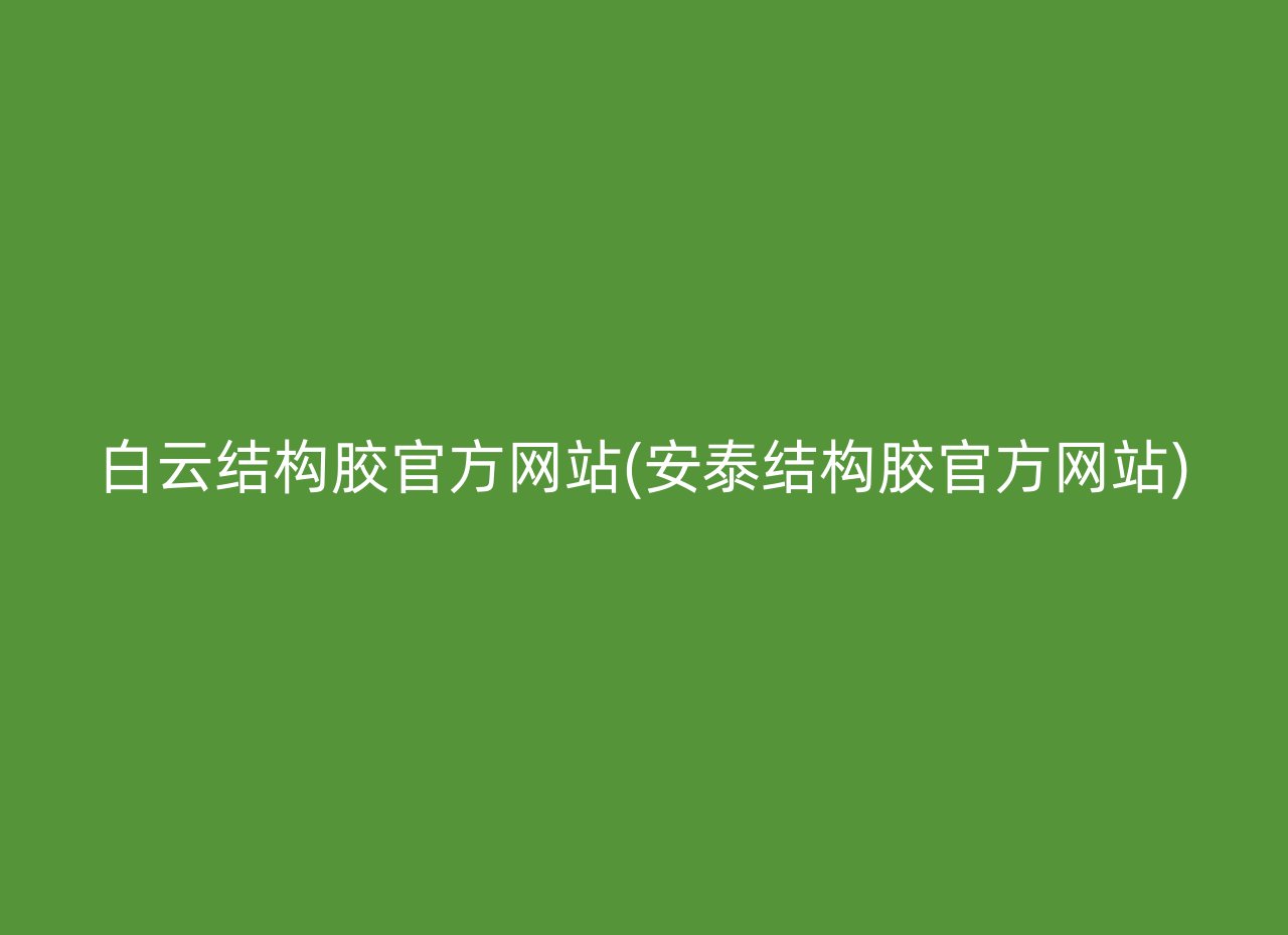 白云结构胶官方网站(安泰结构胶官方网站)