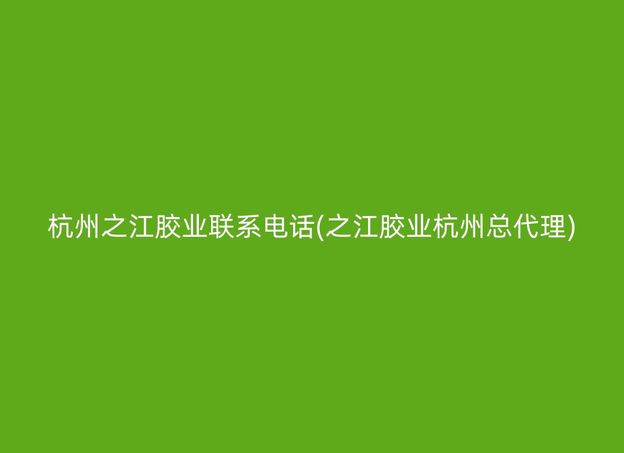 杭州之江胶业联系电话(之江胶业杭州总代理)