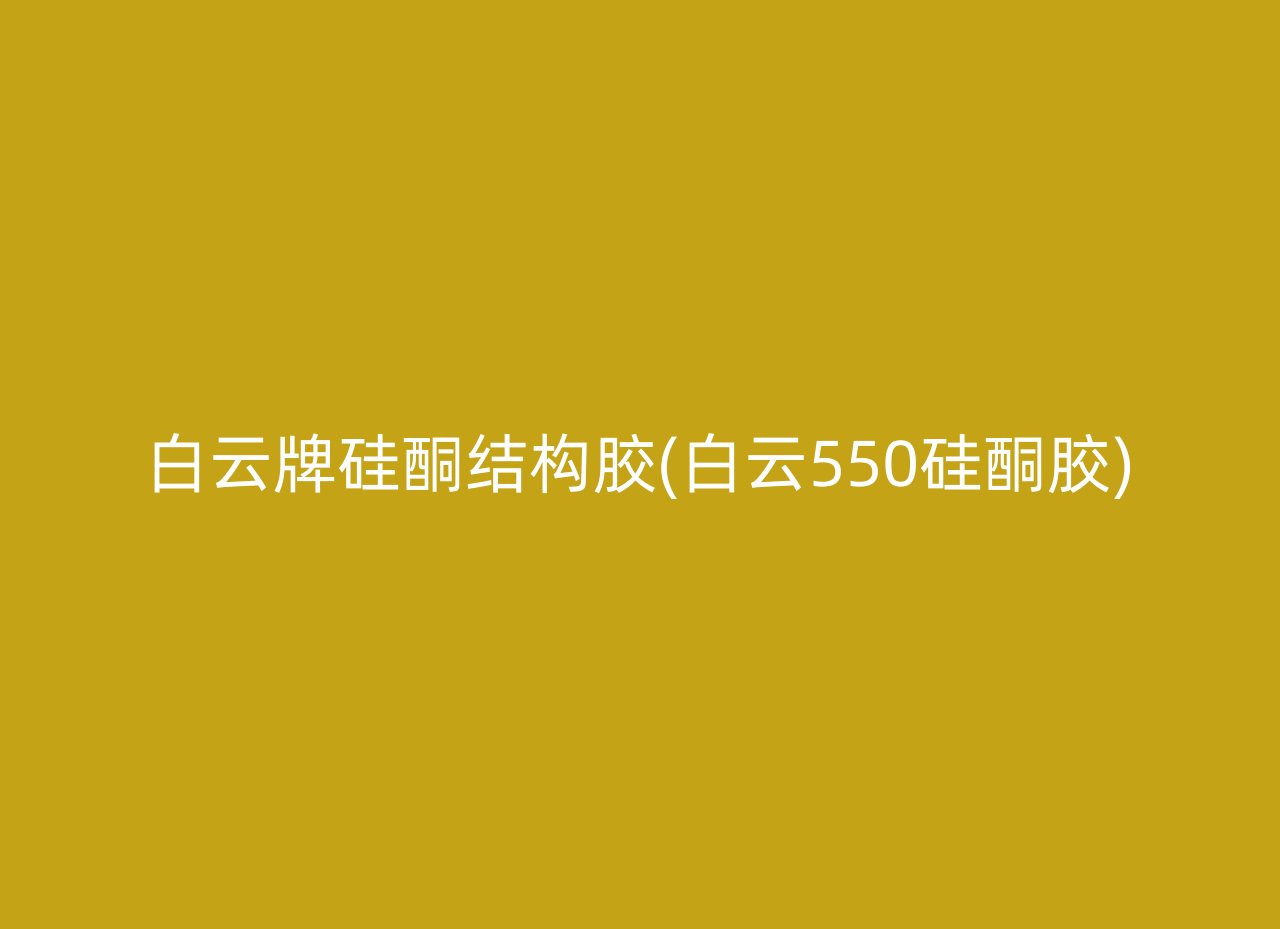 白云牌硅酮结构胶(白云550硅酮胶)