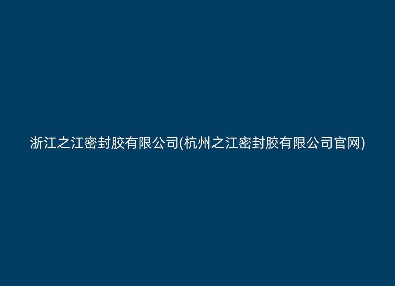 浙江之江密封胶有限公司(杭州之江密封胶有限公司官网)