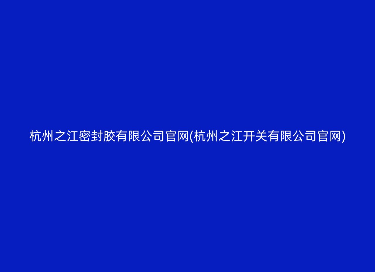 杭州之江密封胶有限公司官网(杭州之江开关有限公司官网)