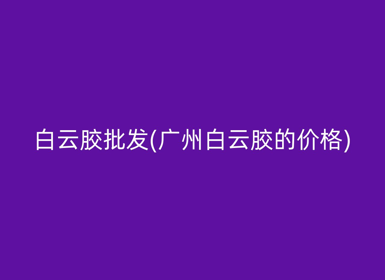 白云胶批发(广州白云胶的价格)