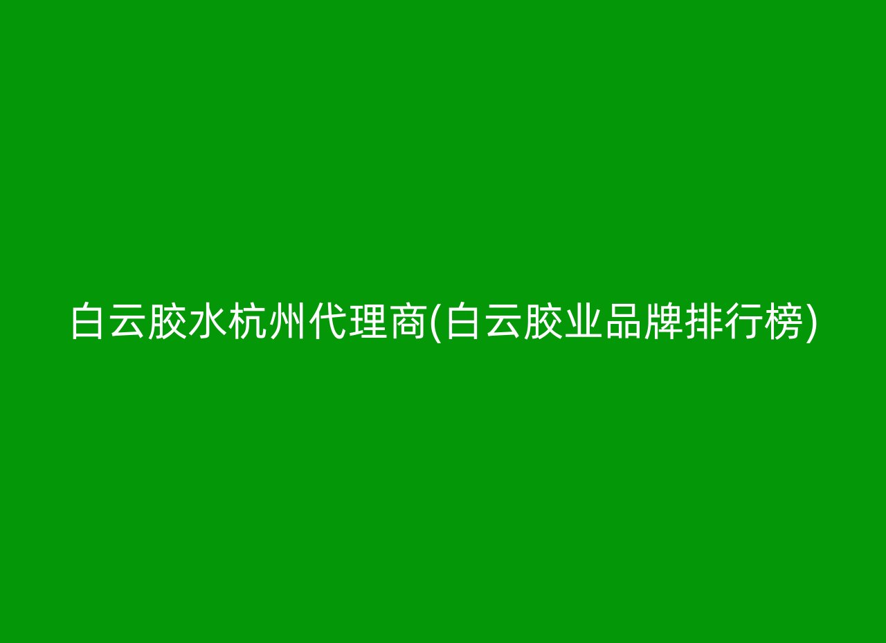 白云胶水杭州代理商(白云胶业品牌排行榜)