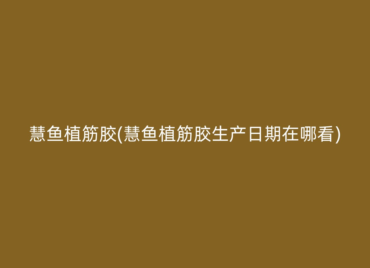 慧鱼植筋胶(慧鱼植筋胶生产日期在哪看)