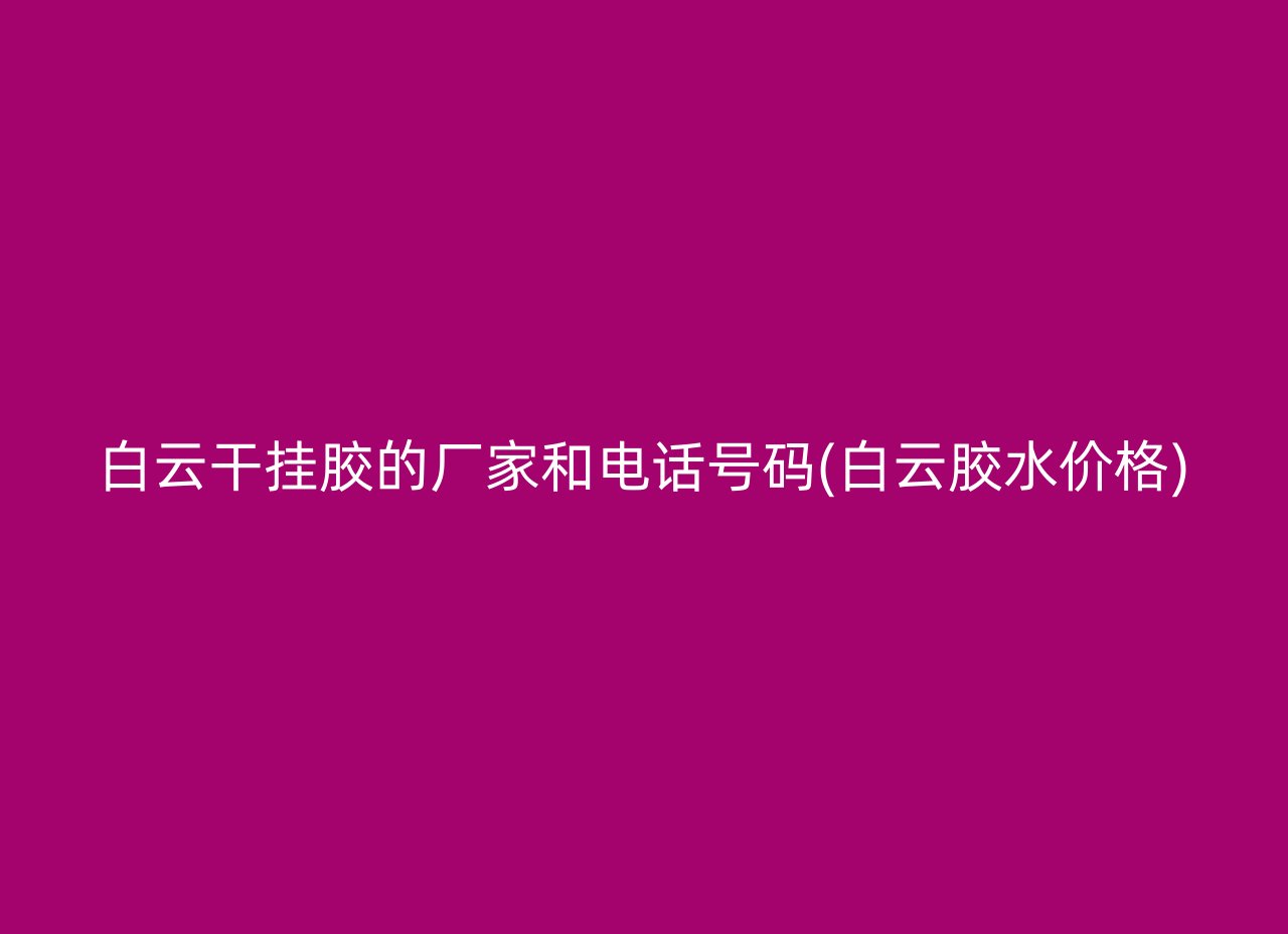 白云干挂胶的厂家和电话号码(白云胶水价格)