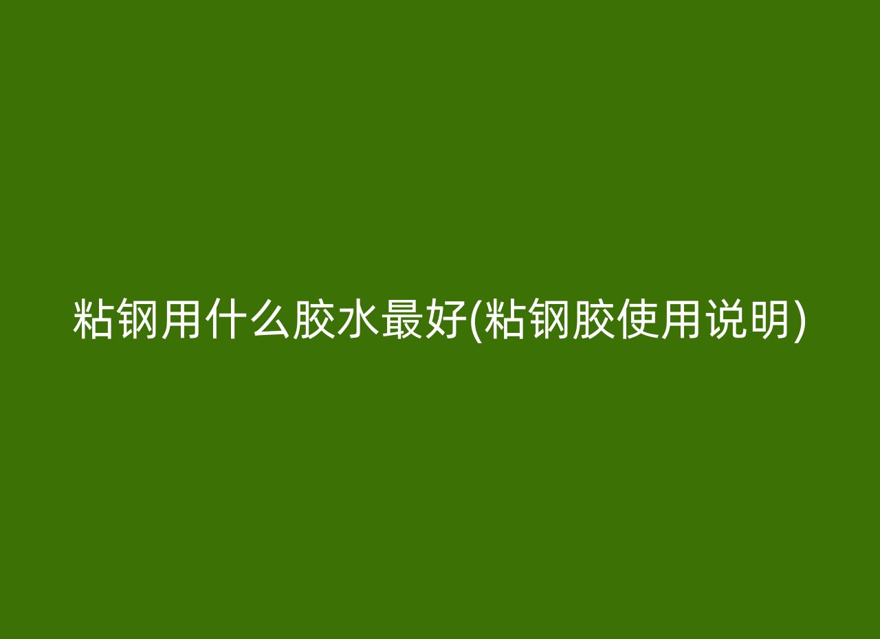 粘钢用什么胶水最好(粘钢胶使用说明)