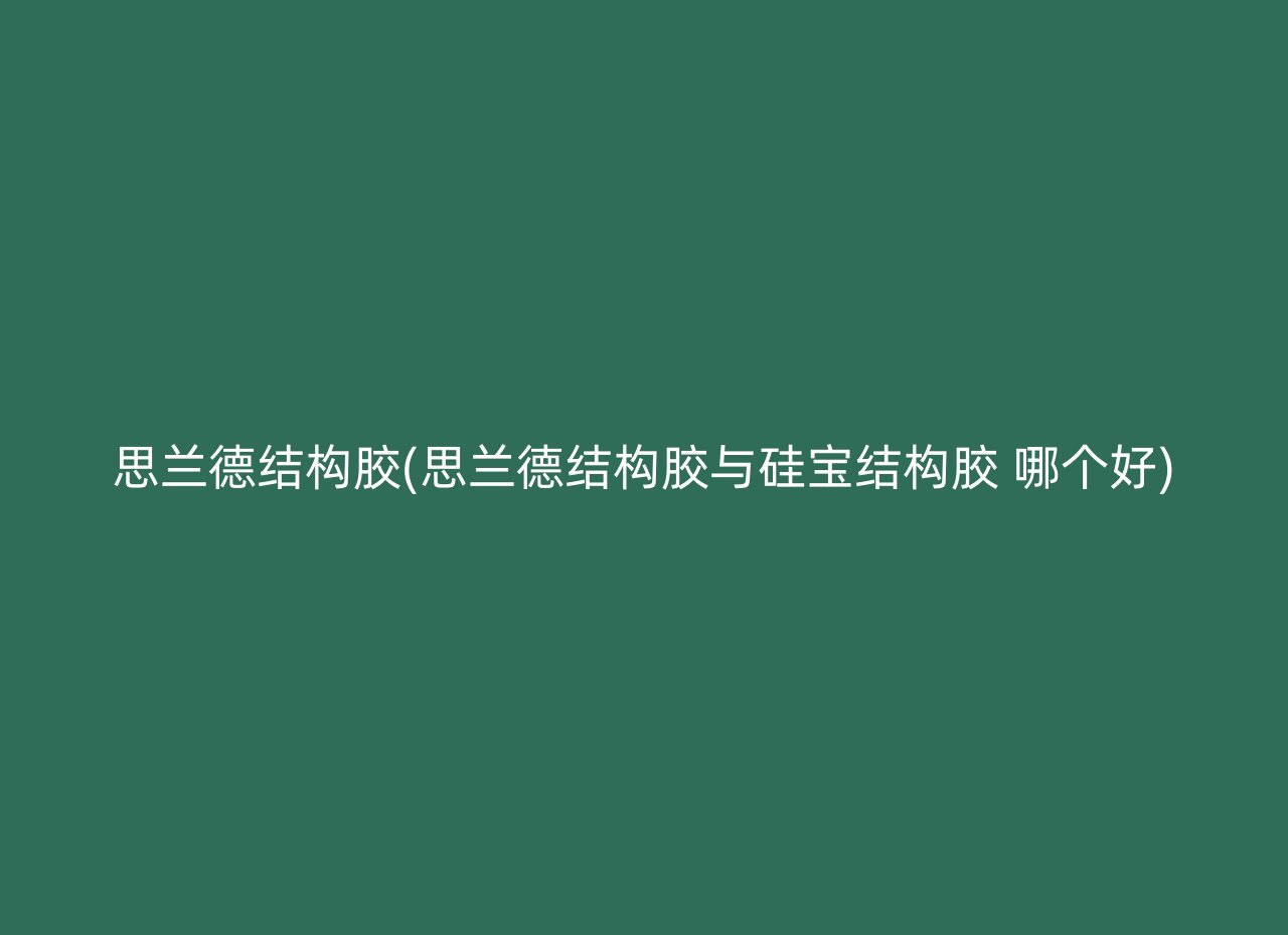 思兰德结构胶(思兰德结构胶与硅宝结构胶 哪个好)