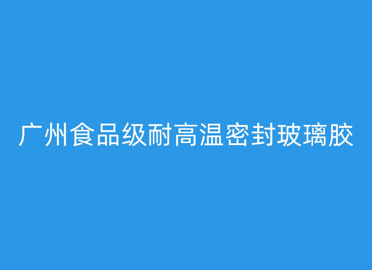 广州食品级耐高温密封玻璃胶