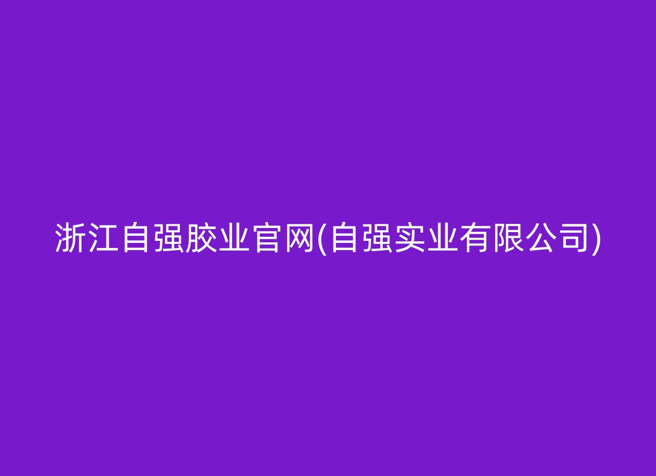 浙江自强胶业官网(自强实业有限公司)