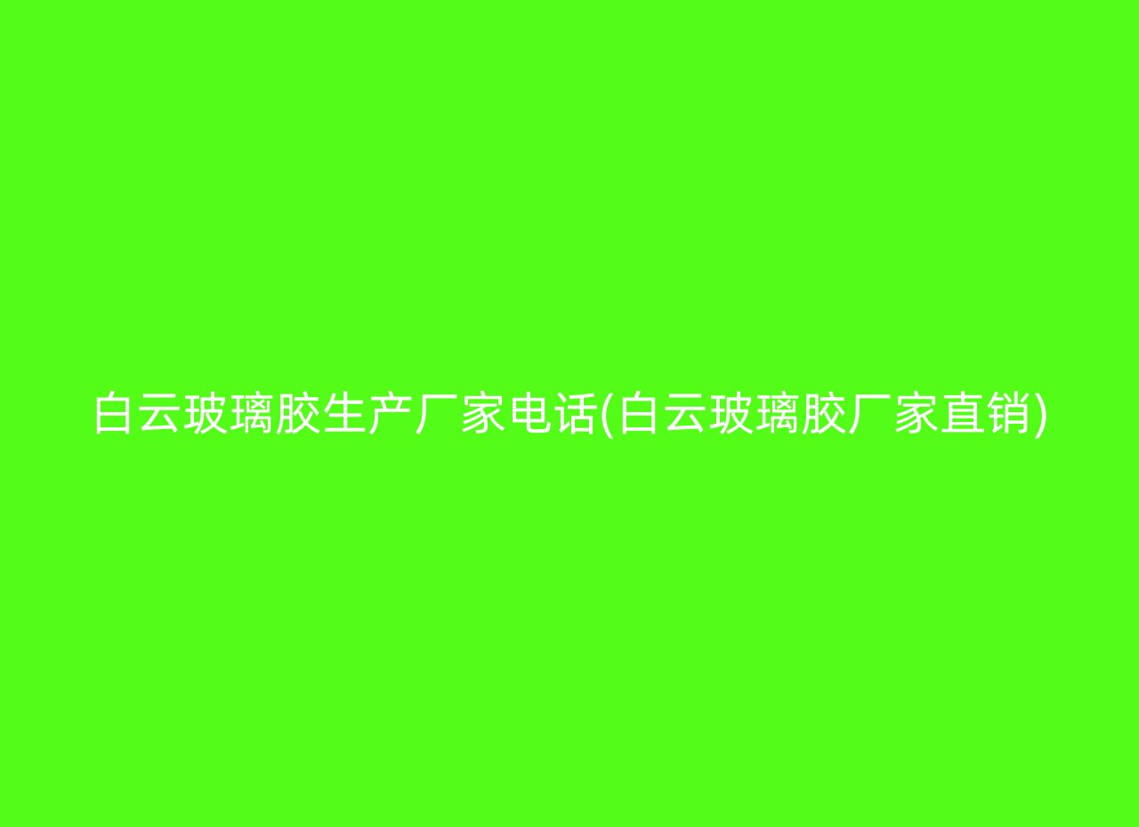 白云玻璃胶生产厂家电话(白云玻璃胶厂家直销)