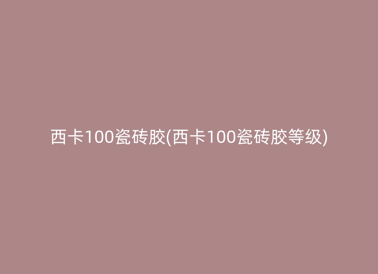 西卡100瓷砖胶(西卡100瓷砖胶等级)