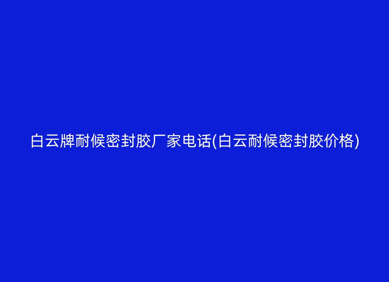 白云牌耐候密封胶厂家电话(白云耐候密封胶价格)