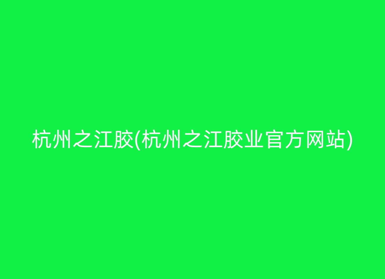 杭州之江胶(杭州之江胶业官方网站)