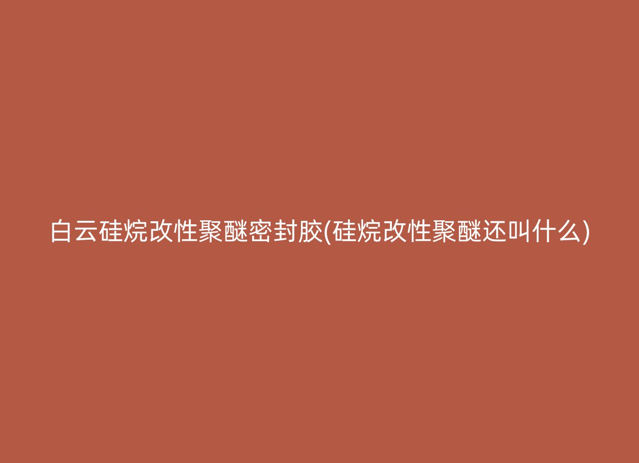 白云硅烷改性聚醚密封胶(硅烷改性聚醚还叫什么)