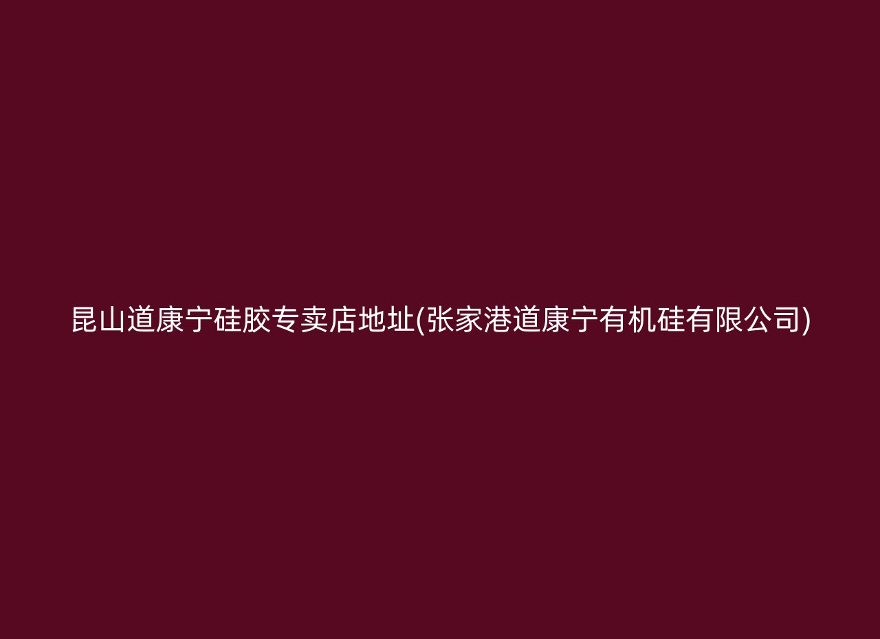 昆山道康宁硅胶专卖店地址(张家港道康宁有机硅有限公司)