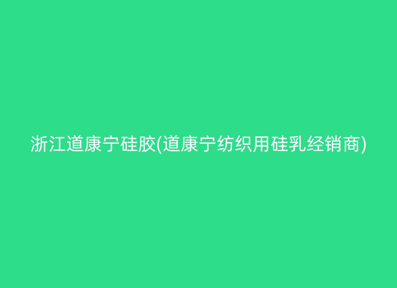 浙江道康宁硅胶(道康宁纺织用硅乳经销商)