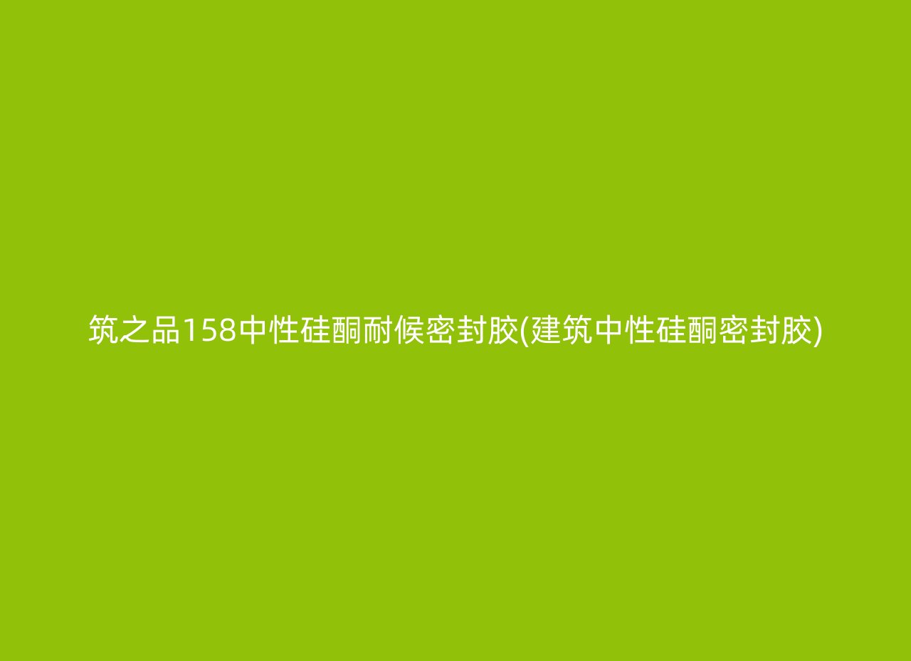 筑之品158中性硅酮耐候密封胶(建筑中性硅酮密封胶)