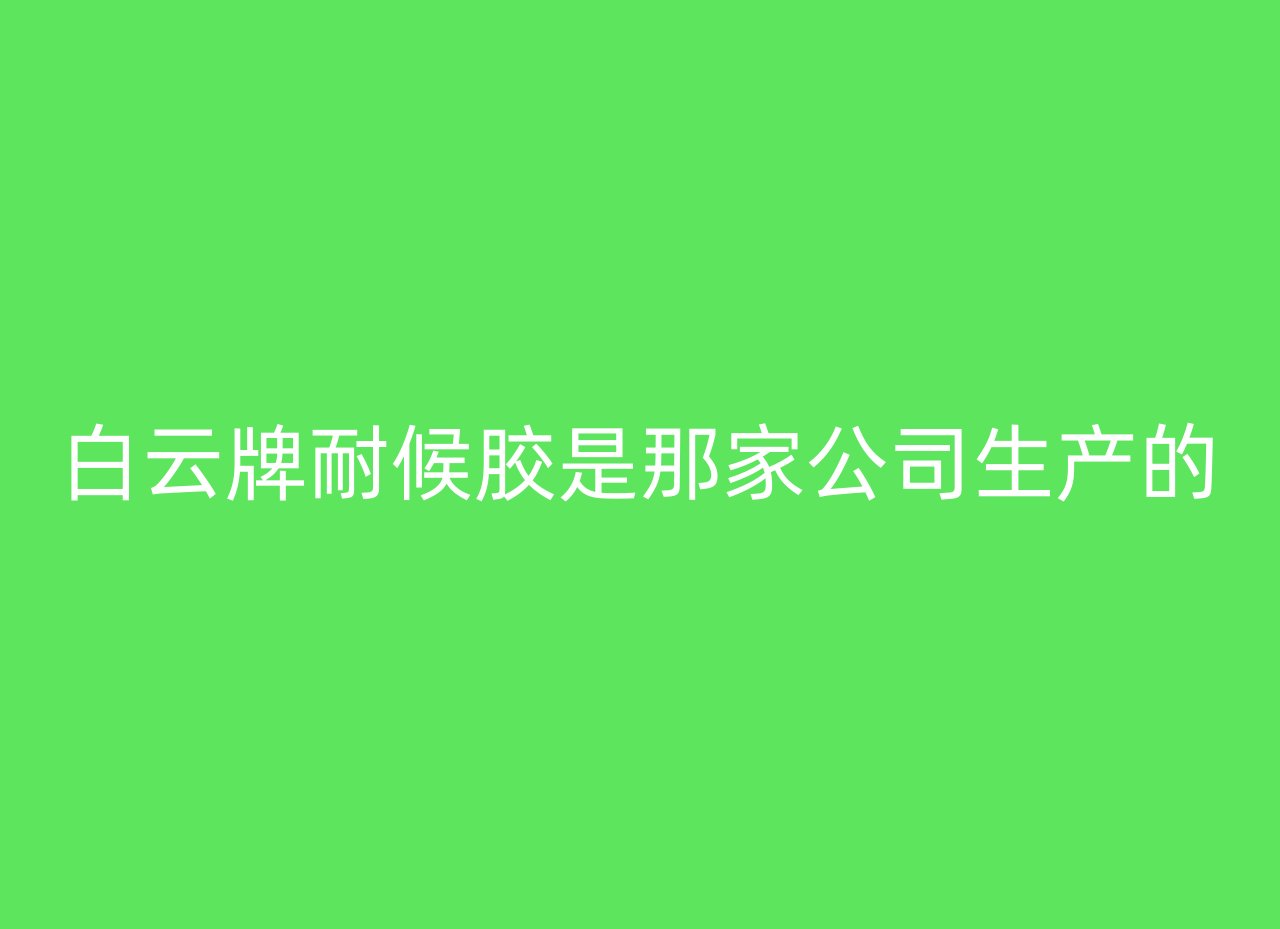 白云牌耐候胶是那家公司生产的