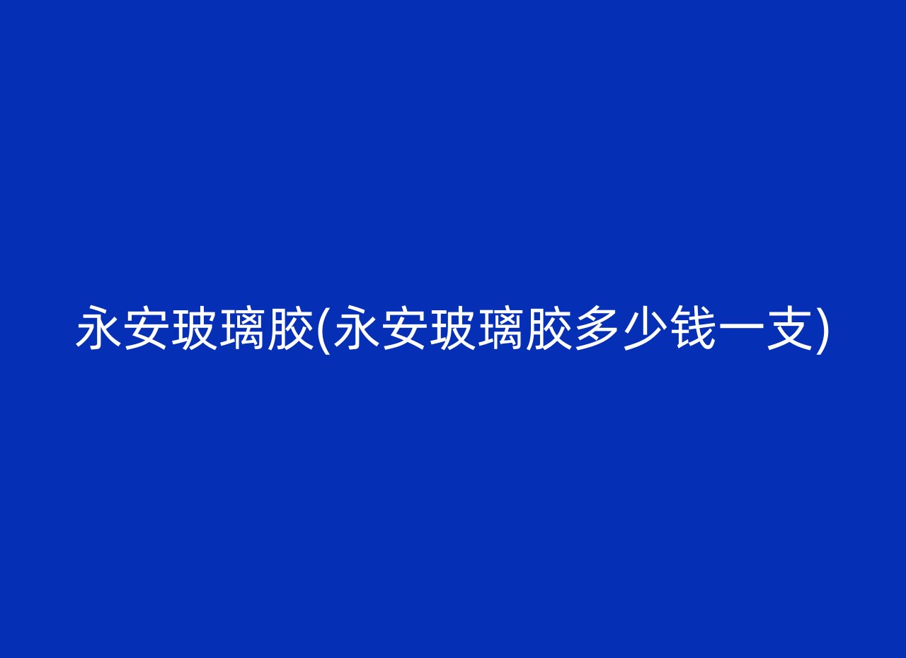 永安玻璃胶(永安玻璃胶多少钱一支)