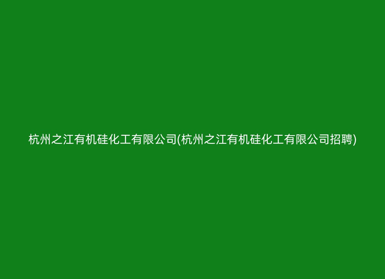 杭州之江有机硅化工有限公司(杭州之江有机硅化工有限公司招聘)