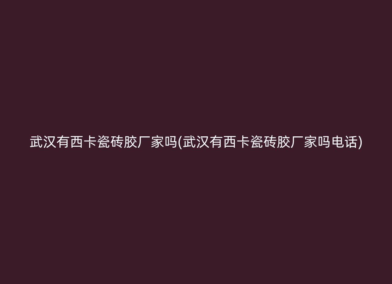 武汉有西卡瓷砖胶厂家吗(武汉有西卡瓷砖胶厂家吗电话)