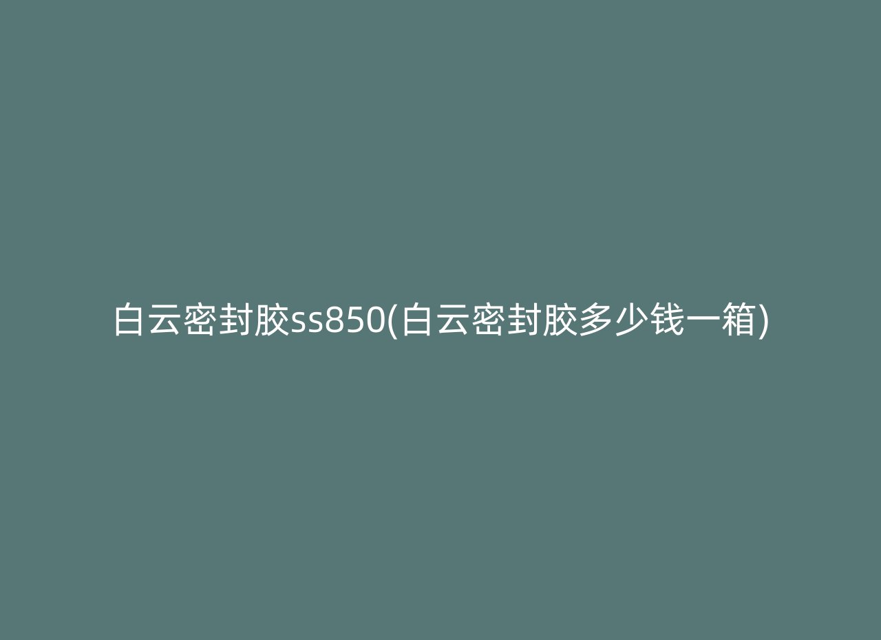 白云密封胶ss850(白云密封胶多少钱一箱)