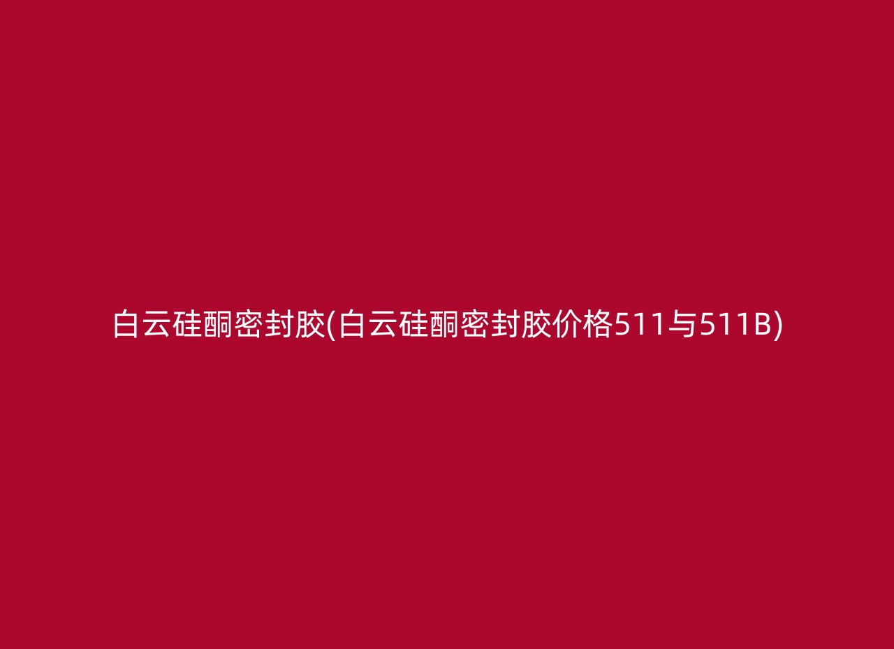 白云硅酮密封胶(白云硅酮密封胶价格511与511B)