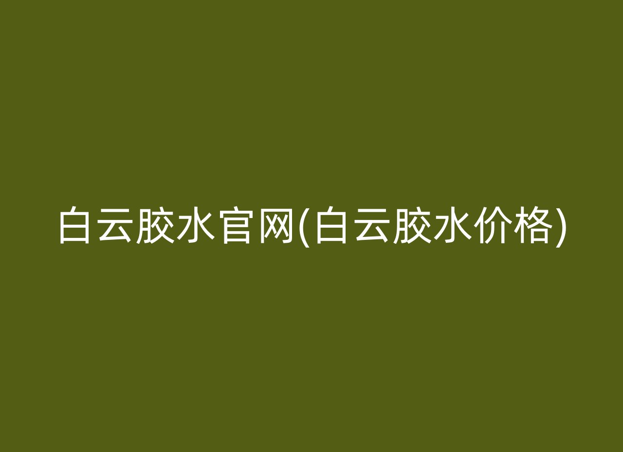 白云胶水官网(白云胶水价格)