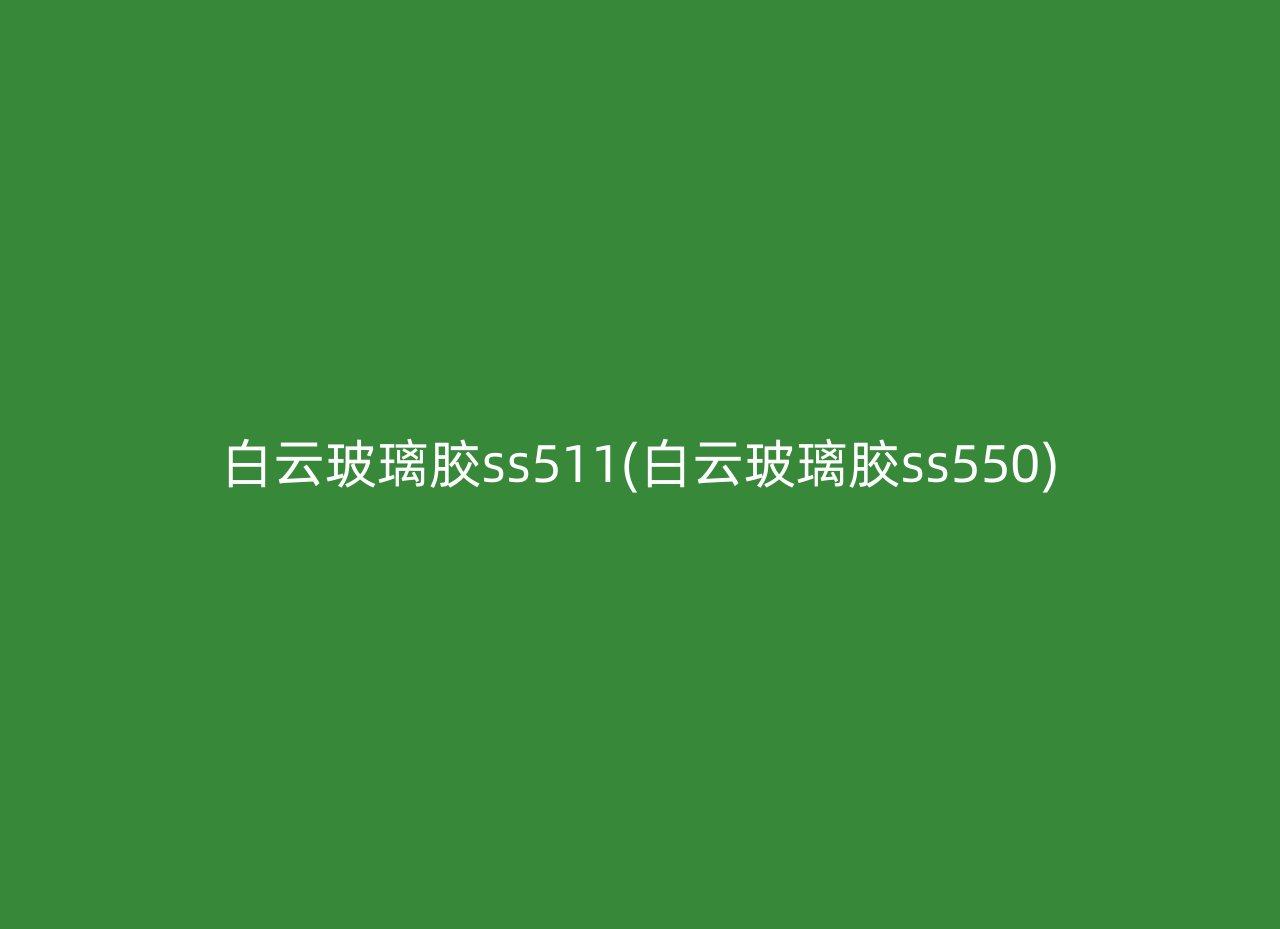 白云玻璃胶ss511(白云玻璃胶ss550)