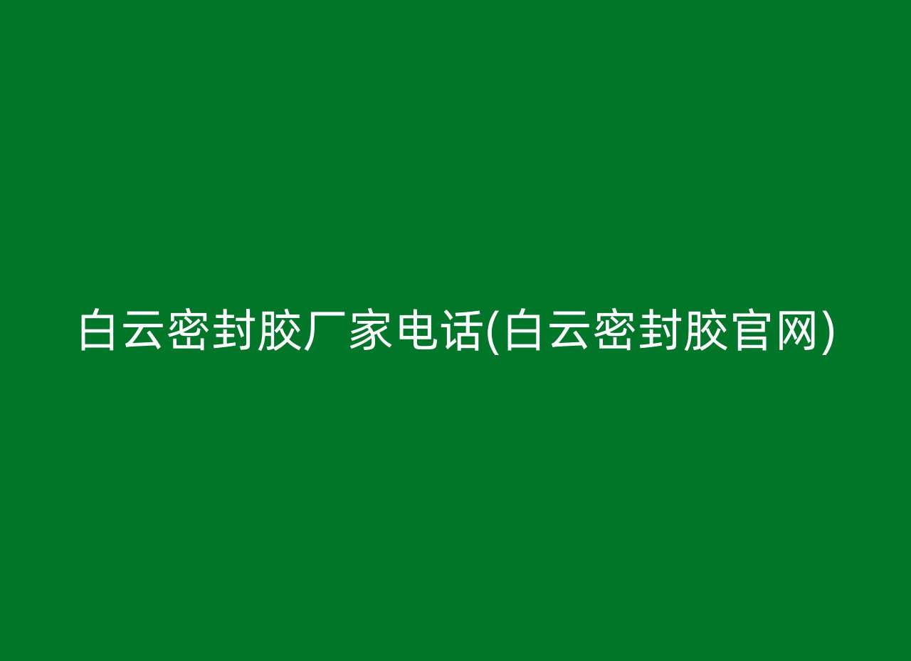 白云密封胶厂家电话(白云密封胶官网)