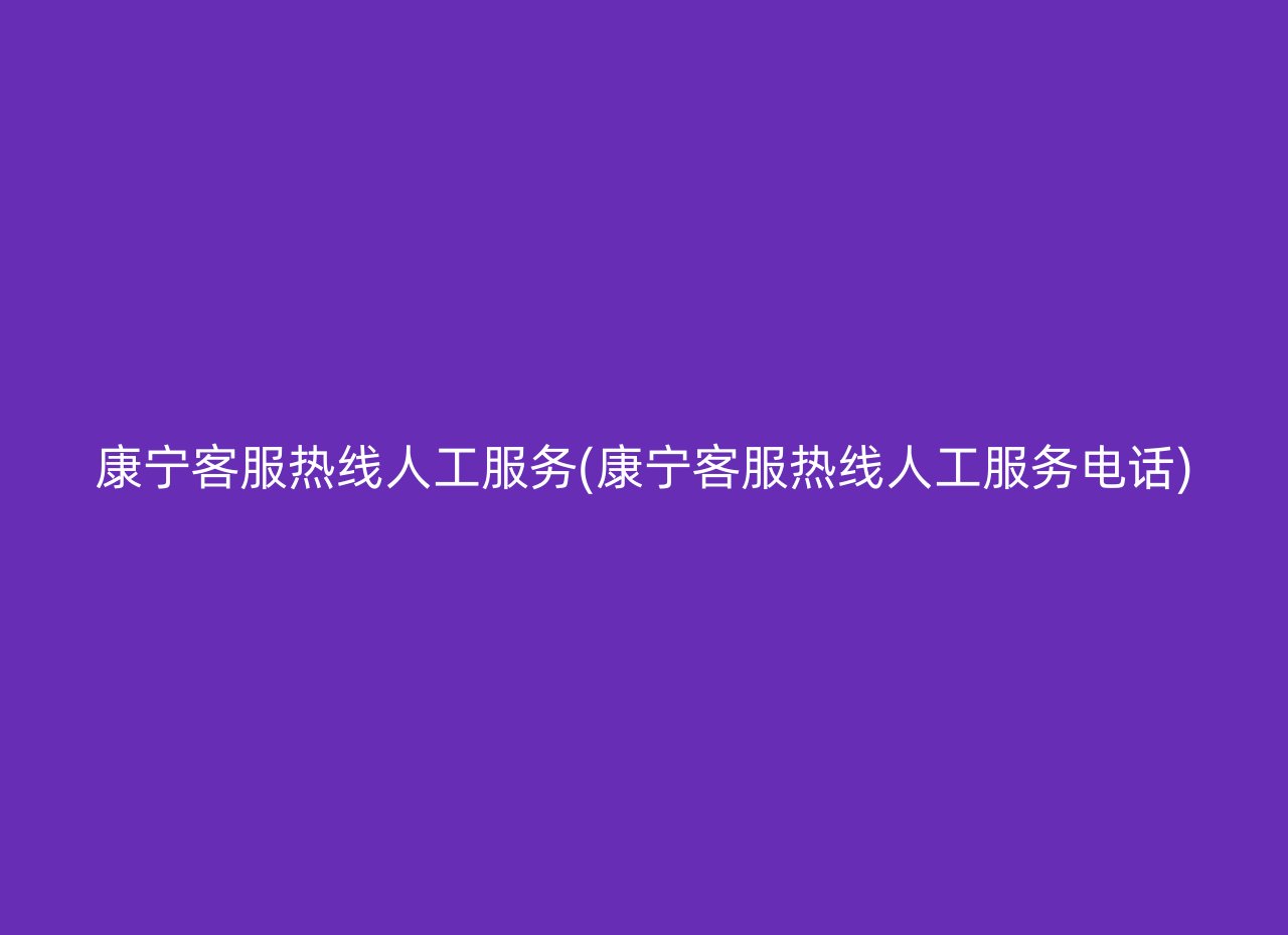 康宁客服热线人工服务(康宁客服热线人工服务电话)