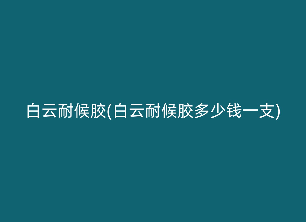 白云耐候胶(白云耐候胶多少钱一支)