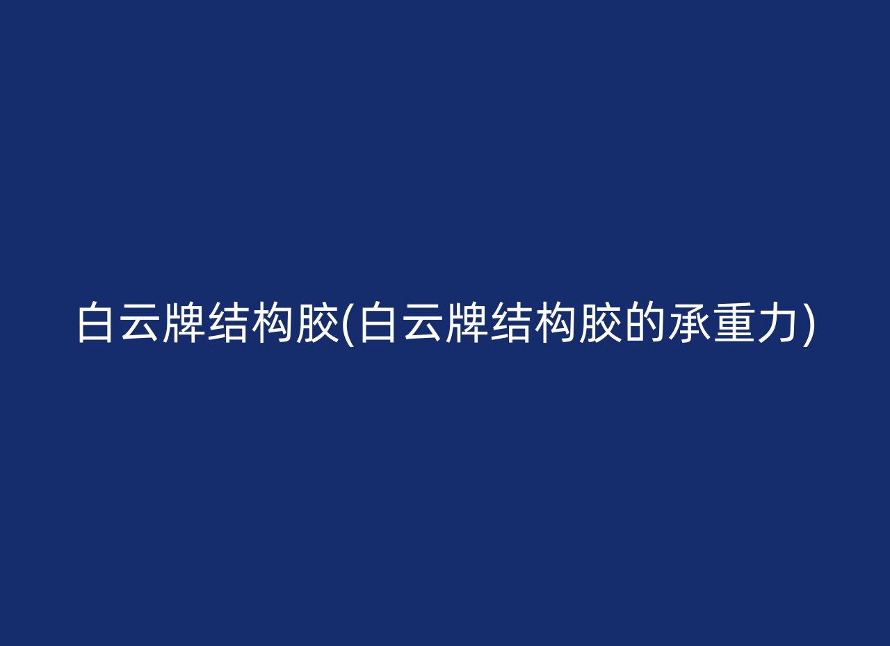 白云牌结构胶(白云牌结构胶的承重力)