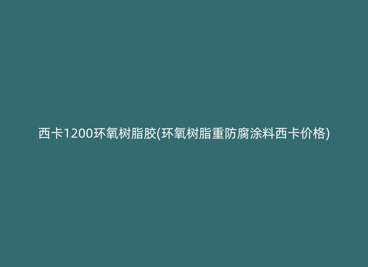 西卡1200环氧树脂胶(环氧树脂重防腐涂料西卡价格)