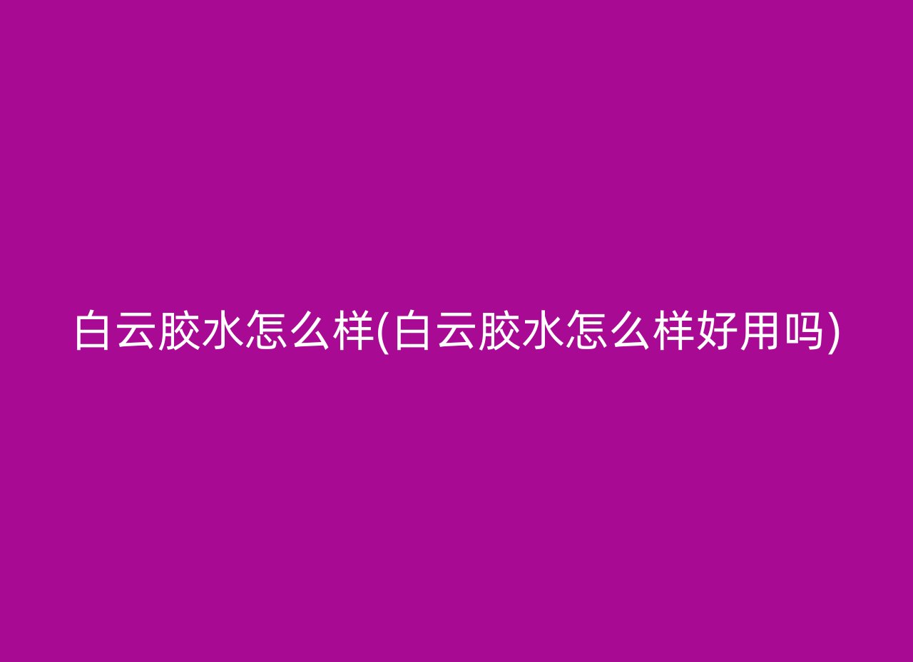 白云胶水怎么样(白云胶水怎么样好用吗)