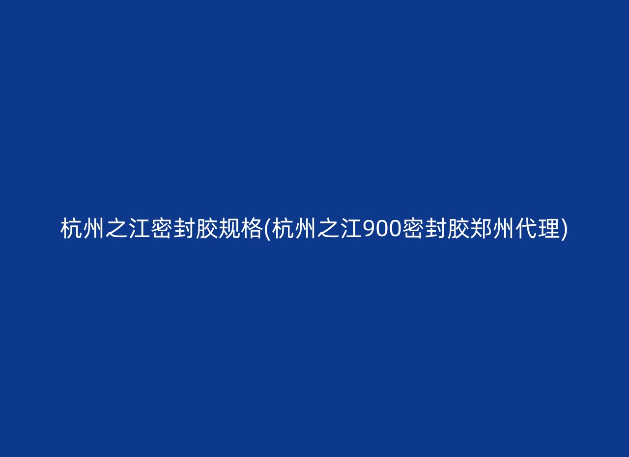 杭州之江密封胶规格(杭州之江900密封胶郑州代理)