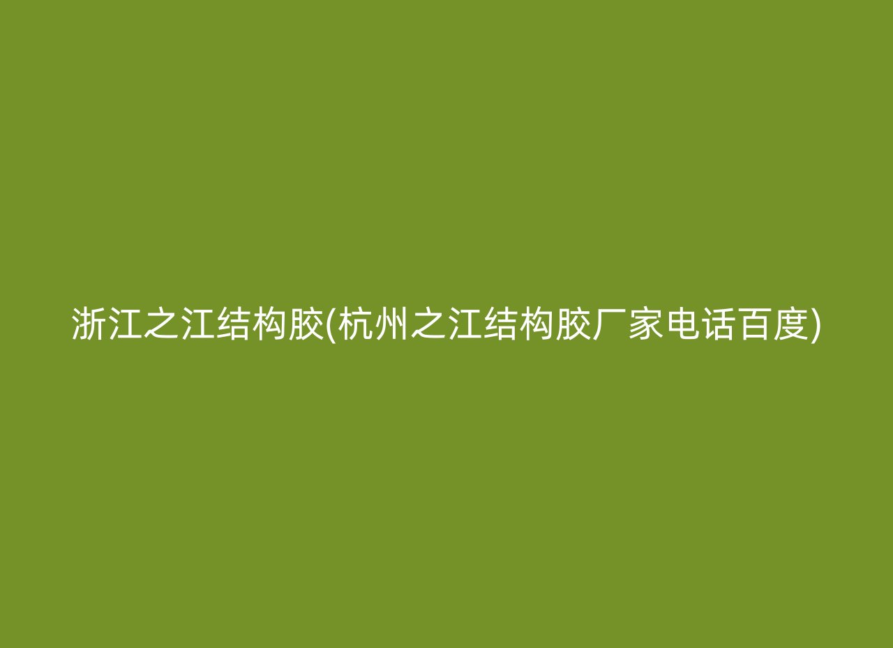 浙江之江结构胶(杭州之江结构胶厂家电话百度)