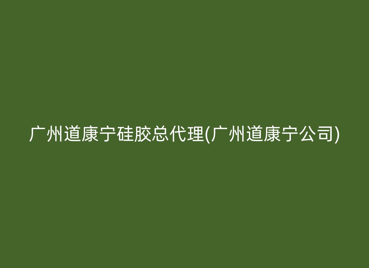 广州道康宁硅胶总代理(广州道康宁公司)