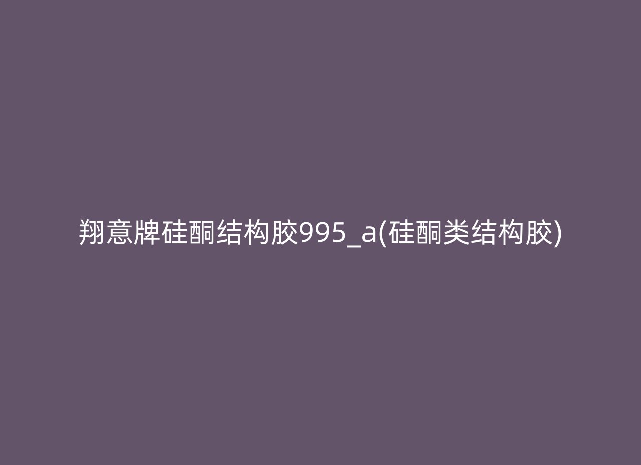 翔意牌硅酮结构胶995_a(硅酮类结构胶)