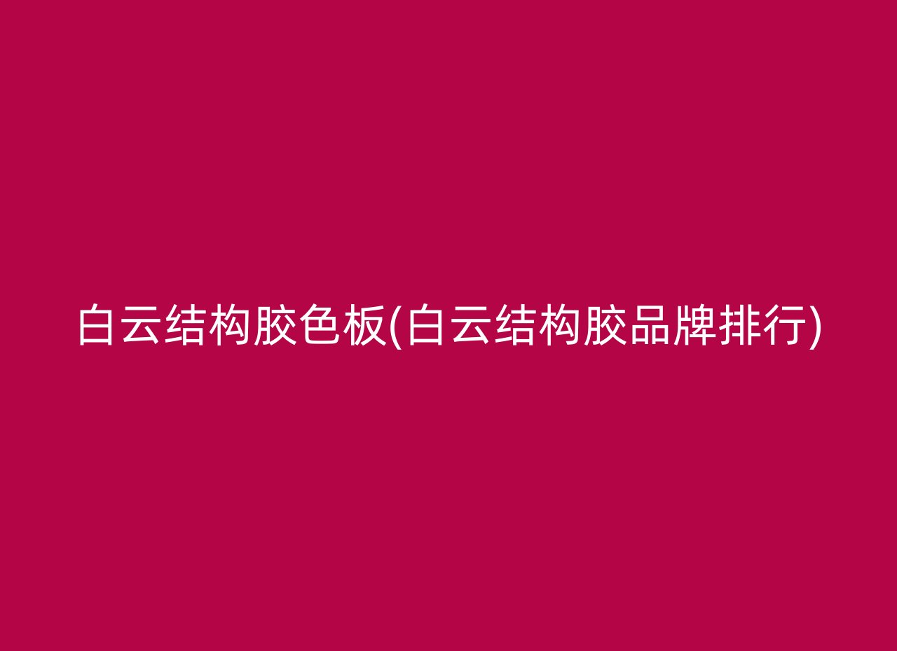 白云结构胶色板(白云结构胶品牌排行)