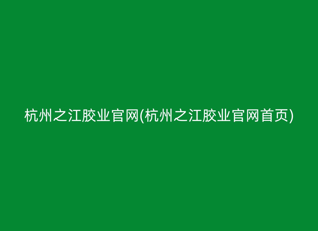 杭州之江胶业官网(杭州之江胶业官网首页)