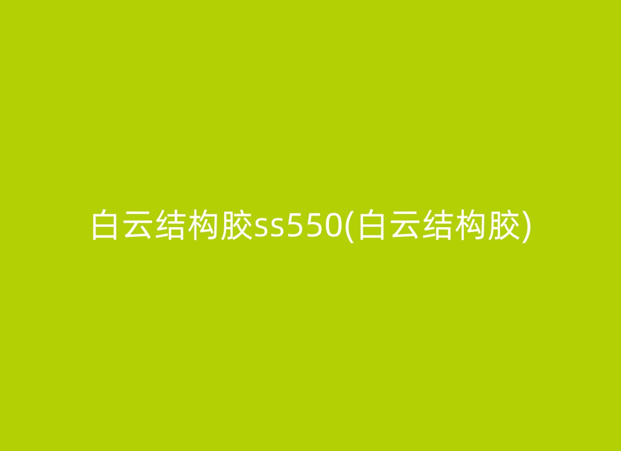 白云结构胶ss550(白云结构胶)