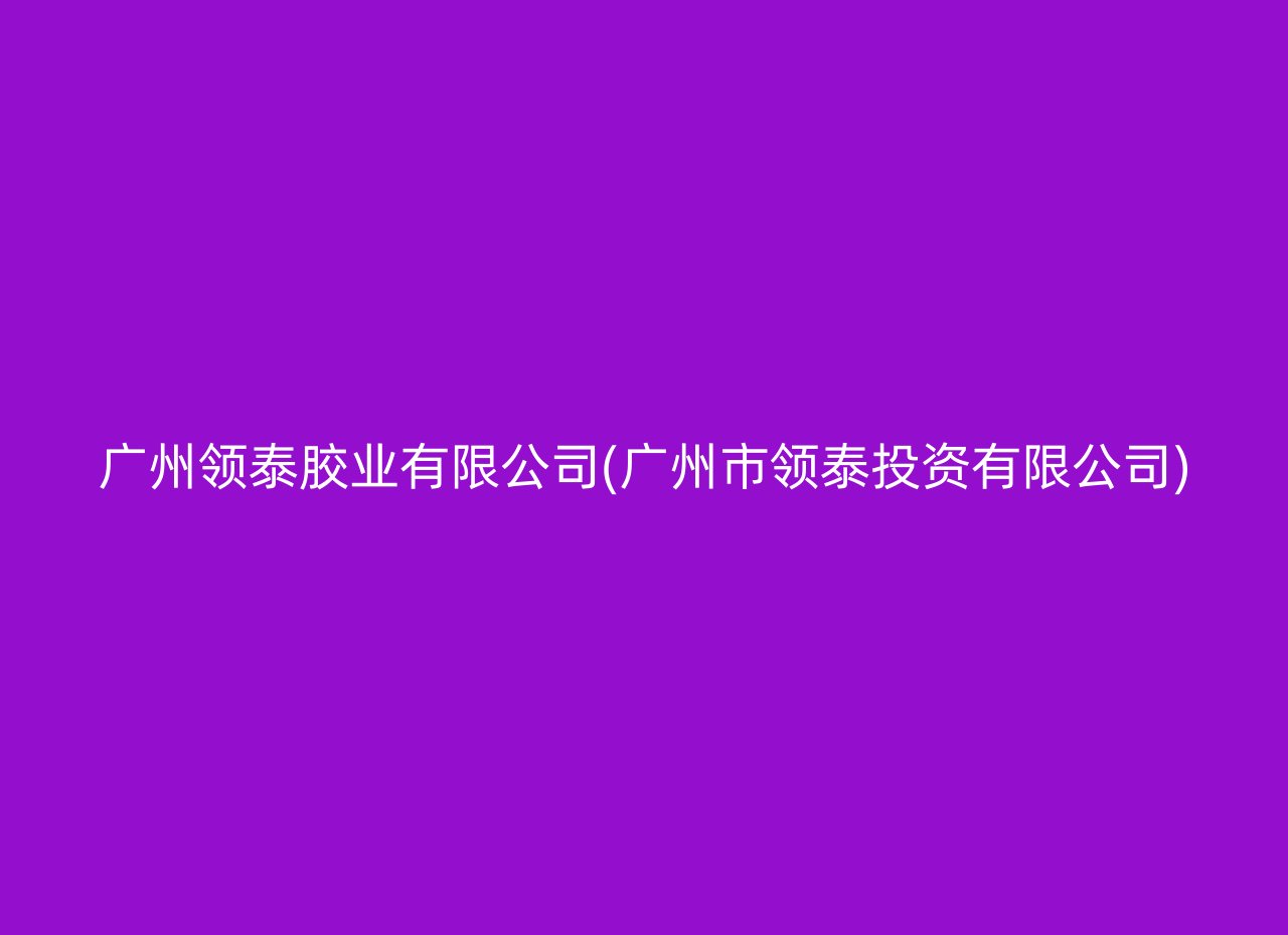 广州领泰胶业有限公司(广州市领泰投资有限公司)