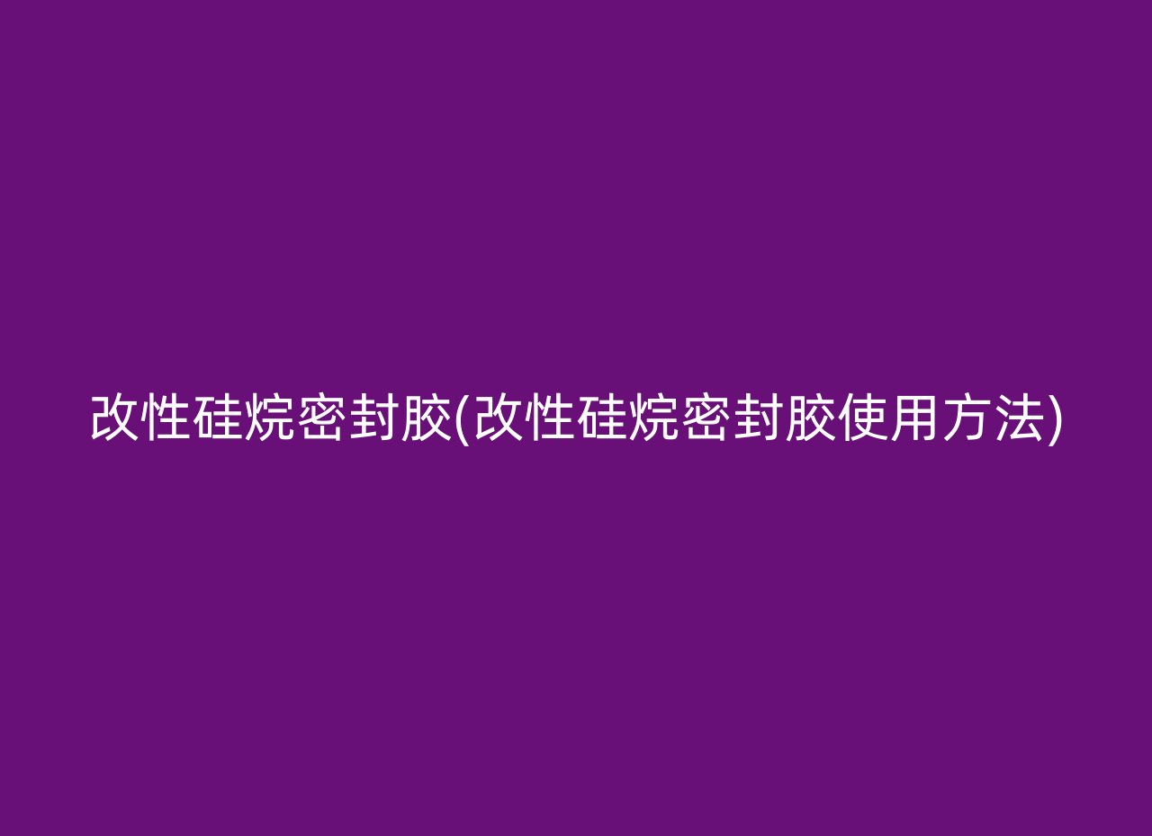 改性硅烷密封胶(改性硅烷密封胶使用方法)