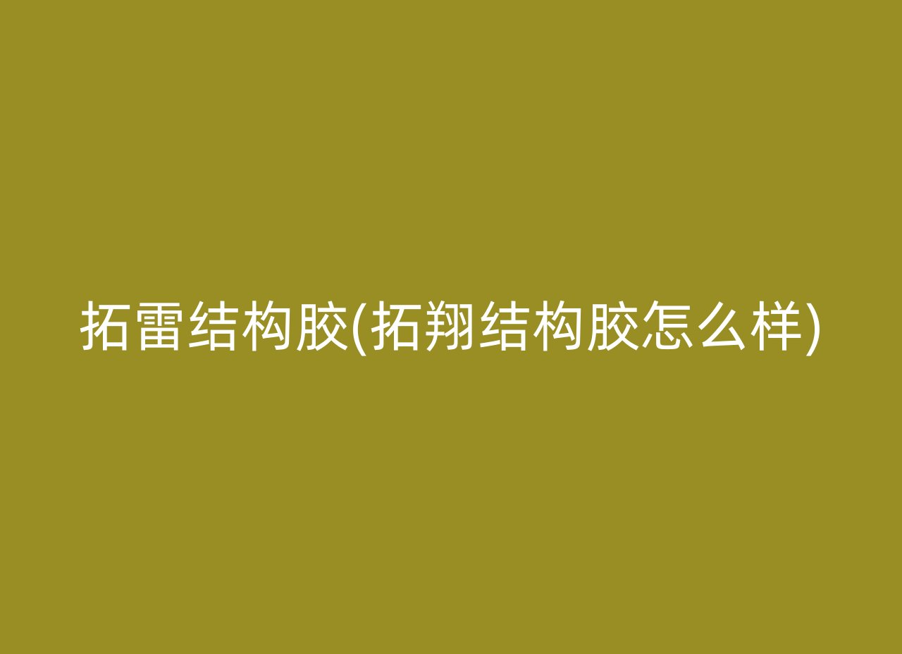 拓雷结构胶(拓翔结构胶怎么样)